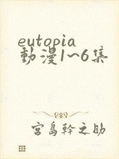 eutopia动漫1~6集