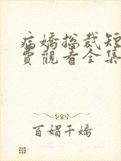 病娇总裁短剧免费观看全集