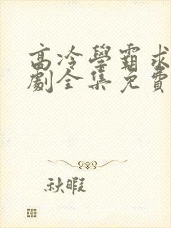 高冷学霸求娶短剧全集免费大结局