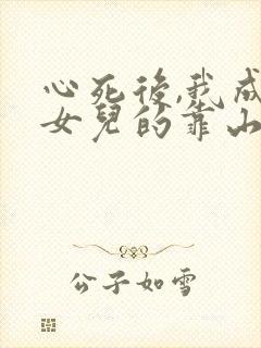 心死后,我成了女儿的靠山短剧合集