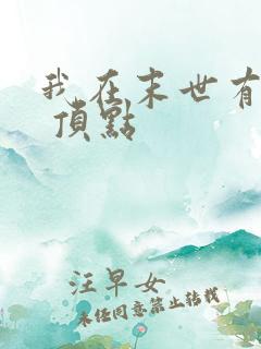 我在末世有套房 顶点