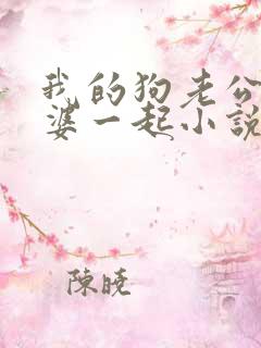 我的狗老公拉婆婆一起小说最新章节在线阅读