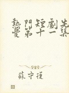 热门短剧先婚后爱第十一集