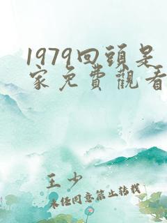 1979回头是家免费观看短剧