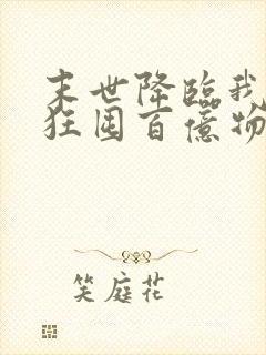 末世降临我开局狂囤百亿物资