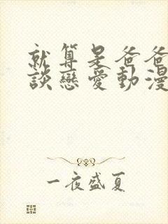 就算是爸爸也想谈恋爱动漫完