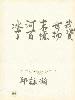 冰河末世我囤积了百亿物资全部章节