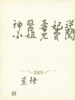 神医毒妃逆天二小姐免费阅读全文