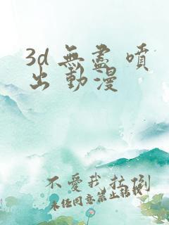 3d 无尽 喷出 动漫