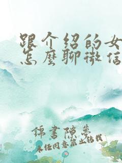 跟介绍的女孩子怎么聊微信