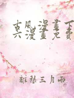 古风漫画下拉式六漫画免费的漫画