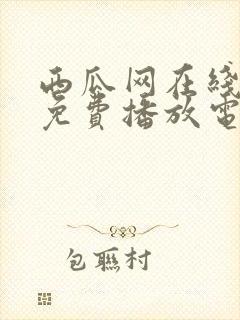 西瓜网在线观看免费播放电视剧大全