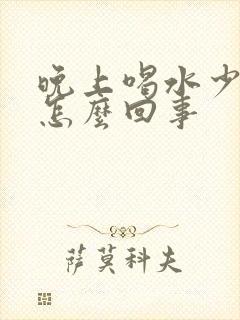 晚上喝水少尿多怎么回事