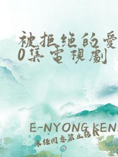 被拒绝的爱第10集电视剧