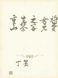 重生之女将星千山茶客免费全集