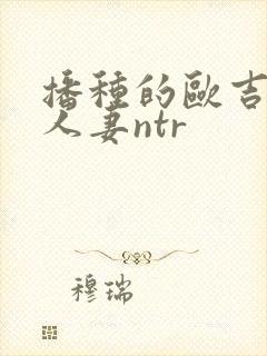 播种的欧吉桑与人妻ntr