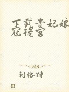 下载贵妃娘娘宠冠后宫