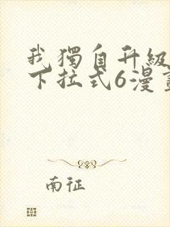 我独自升级漫画下拉式6漫画网站