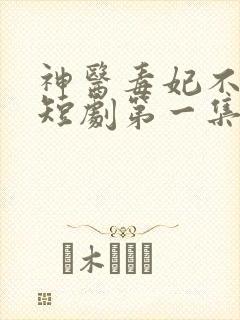 神医毒妃不好惹短剧第一集观看