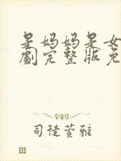 是妈妈是女儿短剧完整版免费观看