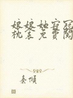 娘娘她宠冠后宫枕衾免费阅读