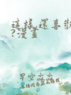 这样,还喜欢吗?漫画