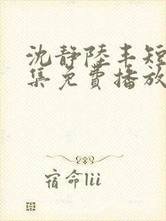 沈静陆丰短剧全集免费播放