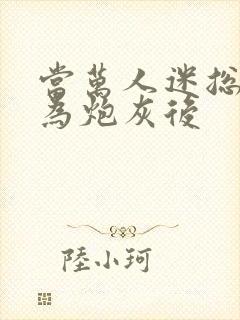 当万人迷总攻成为炮灰后