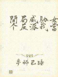 开局威胁女主这个反派我当定了