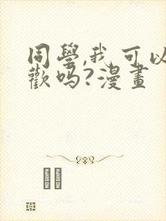 同学,我可以喜欢吗?漫画