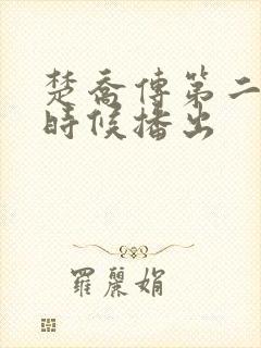 楚乔传第二部啥时候播出