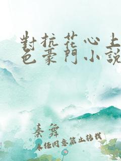 对抗花心上司黑色豪门小说