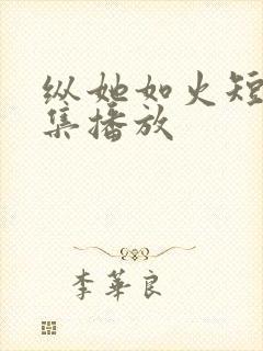 纵她如火短剧全集播放