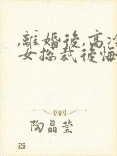 ,离婚后,高冷女总裁后悔了