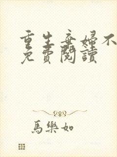 重生弃妇不可追免费阅读