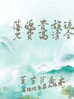 落魄贵族琉璃川免费高清全集在线观看