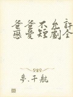 爸爸不允许我谈恋爱短剧全集免费