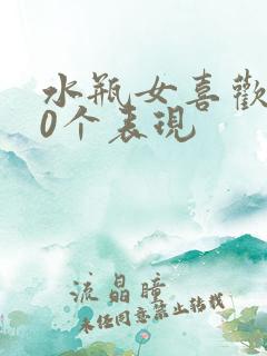 水瓶女喜欢你20个表现