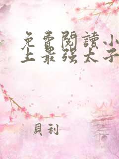 免费阅读小说史上最强太子爷在线阅读全文