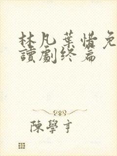 林凡叶惜免费阅读剧终篇