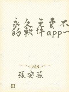 永久免费不收费的软件app~