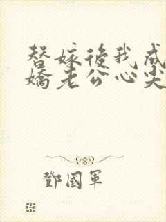 替嫁后我成了病娇老公心尖宠短剧