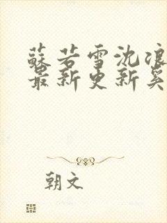 苏若雪沈浪刚刚最新更新奚风