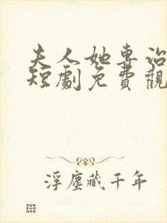 夫人她专治不服短剧免费观看最新章节更