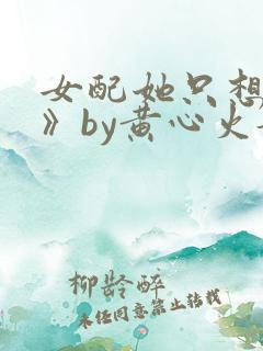 女配她只想被渣》by黄心火龙果