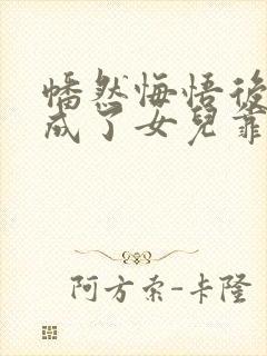 幡然悔悟后,我成了女儿靠山短剧全集在线