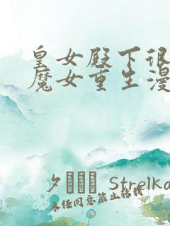 皇女殿下很邪恶魔女重生漫画免费下拉式