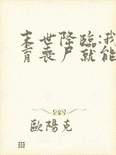 末世降临:我培育丧尸就能变强全本下载txt