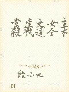 当虐文女主修了杀戮道全本免费下载