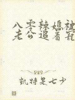 八零辣媳被硬汉老公追着宠短剧全集免费观看